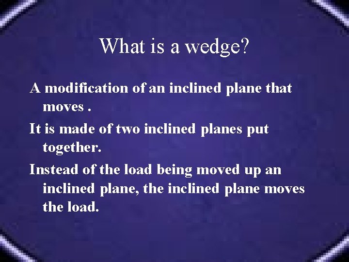 What is a wedge? A modification of an inclined plane that moves. It is