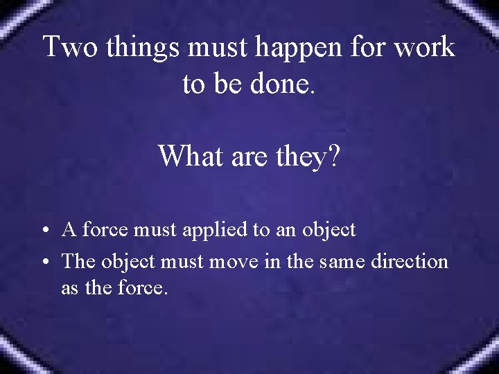 Two things must happen for work to be done. What are they? • A