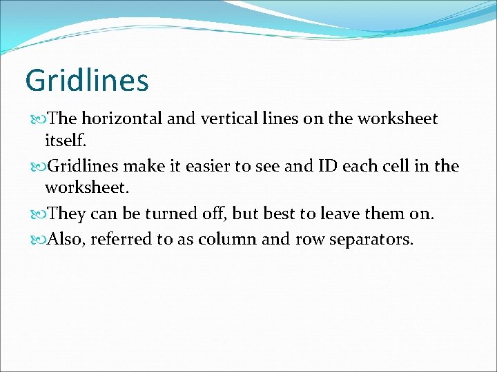 Gridlines The horizontal and vertical lines on the worksheet itself. Gridlines make it easier