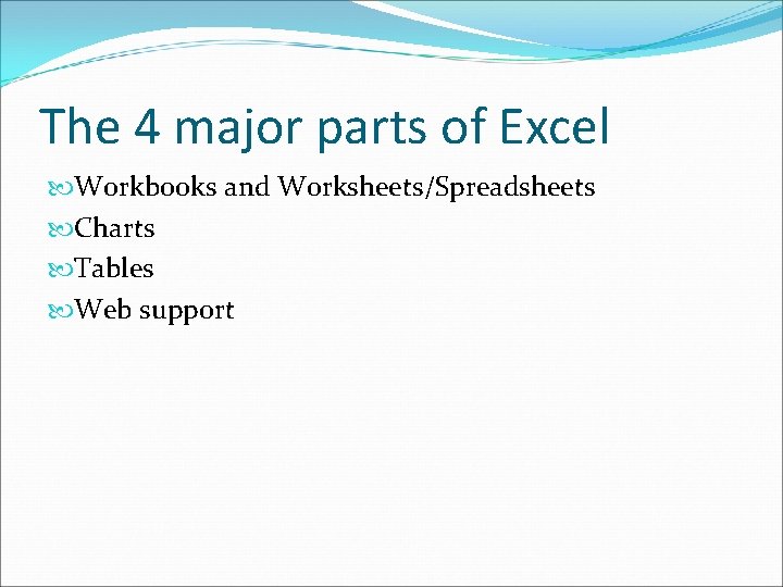 The 4 major parts of Excel Workbooks and Worksheets/Spreadsheets Charts Tables Web support 