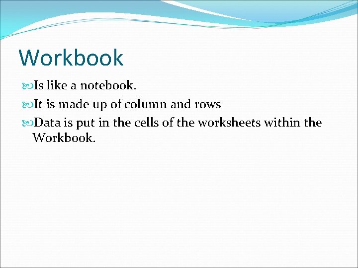 Workbook Is like a notebook. It is made up of column and rows Data