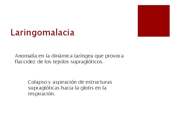 Laringomalacia Anomalía en la dinámica laríngea que provoca flaccidez de los tejidos supraglóticos. Colapso
