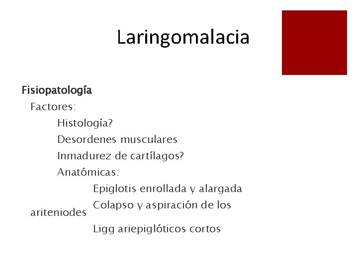 Laringomalacia Fisiopatología Factores: Histología? Desordenes musculares Inmadurez de cartílagos? Anatómicas: Epiglotis enrollada y alargada