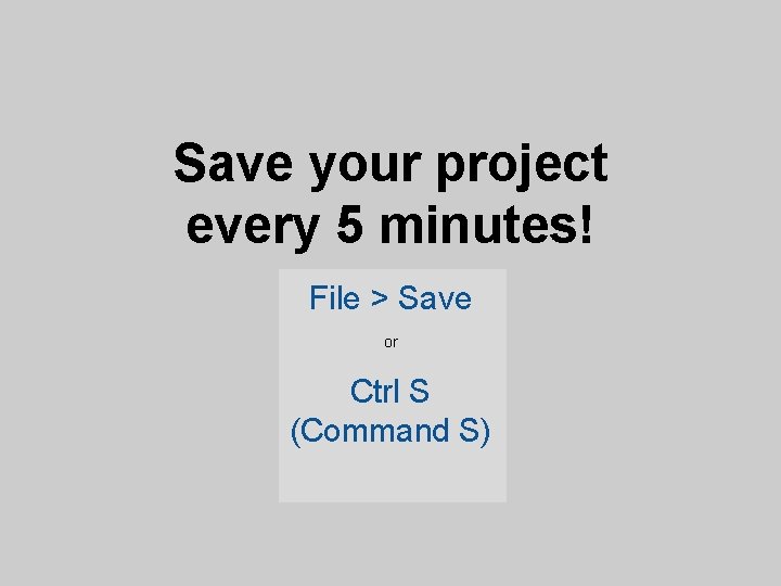 Save your project every 5 minutes! File > Save or Ctrl S (Command S)