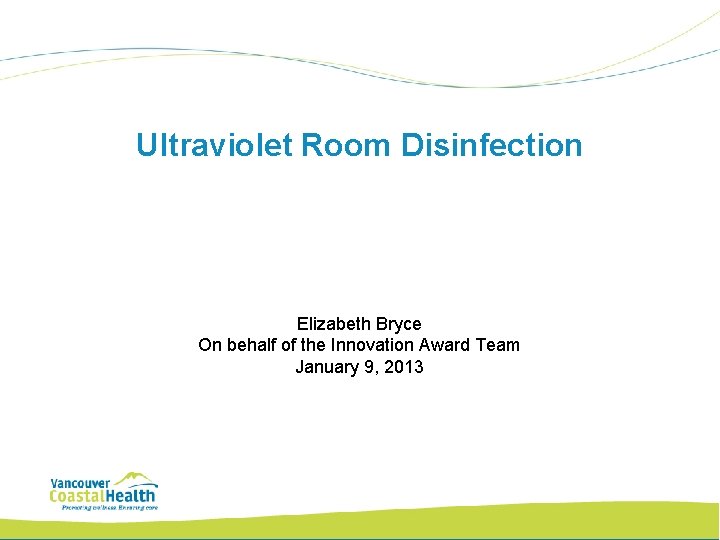 Ultraviolet Room Disinfection Elizabeth Bryce On behalf of the Innovation Award Team January 9,