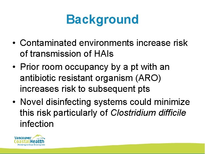 Background • Contaminated environments increase risk of transmission of HAIs • Prior room occupancy