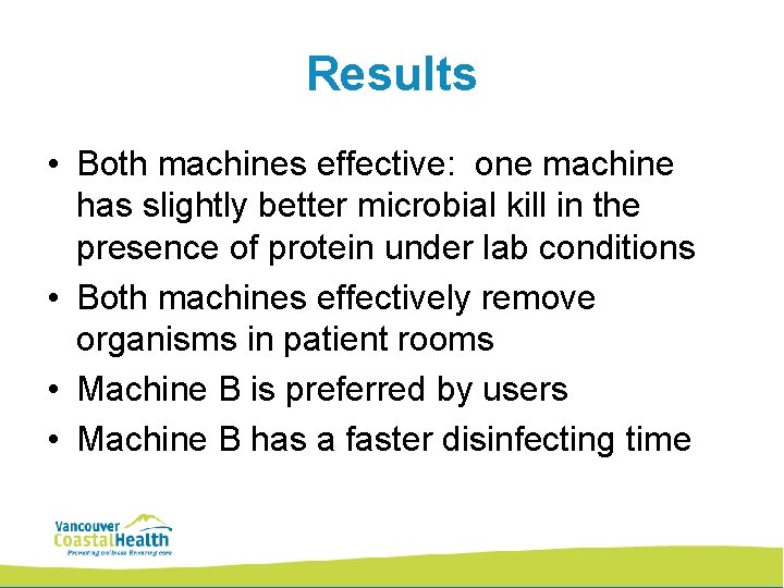 Results • Both machines effective: one machine has slightly better microbial kill in the