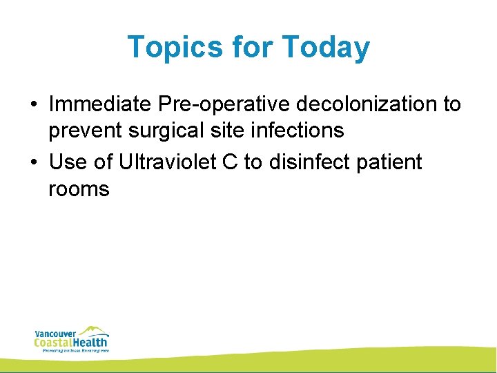 Topics for Today • Immediate Pre-operative decolonization to prevent surgical site infections • Use