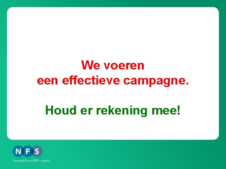 We voeren effectieve campagne. Houd er rekening mee! 