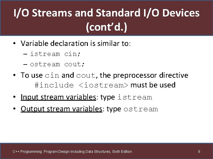 I/O Streams and Standard I/O Devices (cont’d. ) • Variable declaration is similar to: