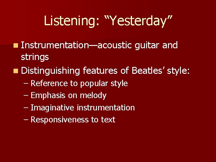 Listening: “Yesterday” n Instrumentation—acoustic guitar and strings n Distinguishing features of Beatles’ style: –