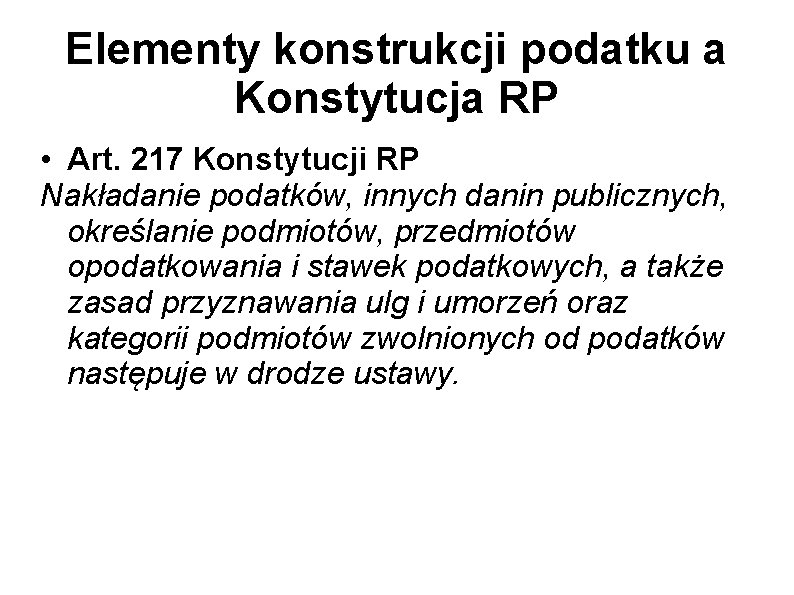 Elementy konstrukcji podatku a Konstytucja RP • Art. 217 Konstytucji RP Nakładanie podatków, innych