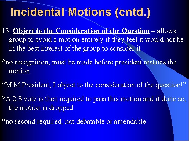 Incidental Motions (cntd. ) 13. Object to the Consideration of the Question – allows