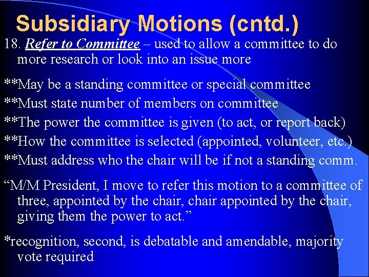 Subsidiary Motions (cntd. ) 18. Refer to Committee – used to allow a committee