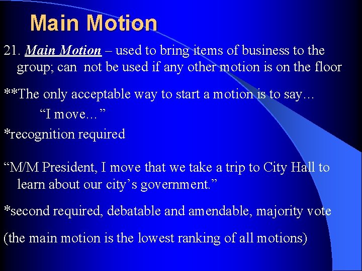 Main Motion 21. Main Motion – used to bring items of business to the