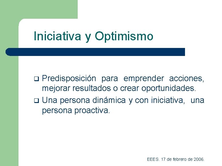 Iniciativa y Optimismo q q Predisposición para emprender acciones, mejorar resultados o crear oportunidades.