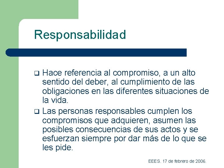 Responsabilidad q q Hace referencia al compromiso, a un alto sentido del deber, al