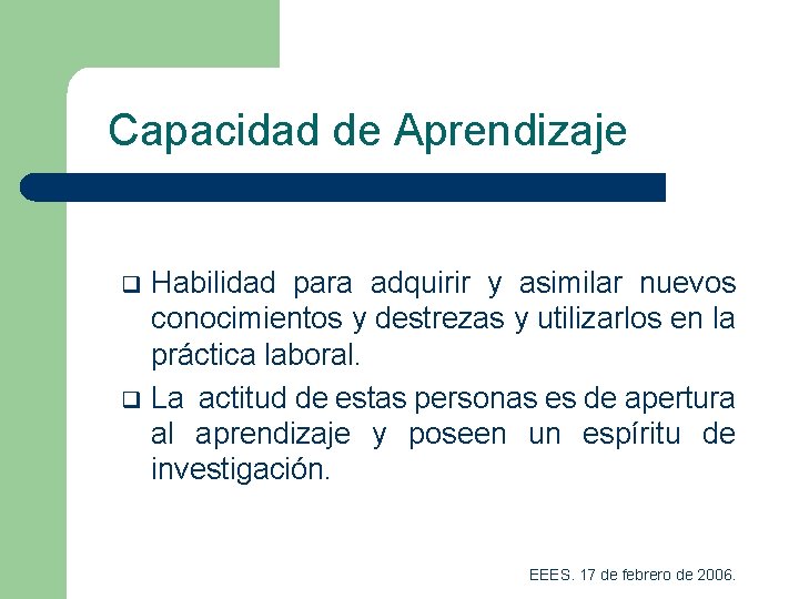 Capacidad de Aprendizaje q q Habilidad para adquirir y asimilar nuevos conocimientos y destrezas