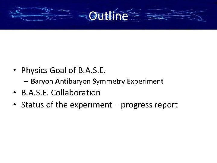 Outline • Physics Goal of B. A. S. E. – Baryon Antibaryon Symmetry Experiment