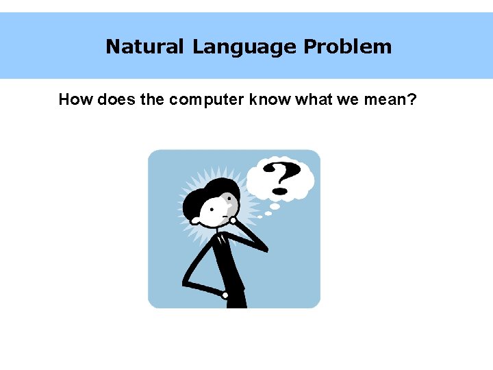 Natural Language Problem How does the computer know what we mean? 