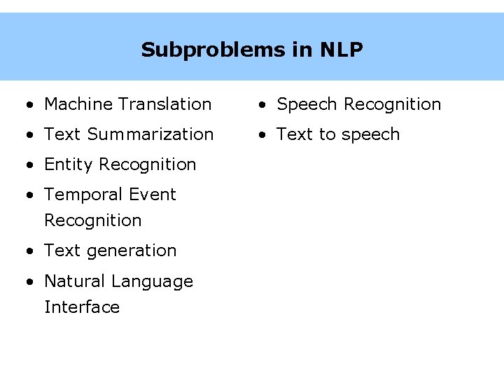 Subproblems in NLP • Machine Translation • Speech Recognition • Text Summarization • Text