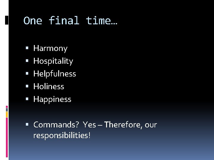 One final time… Harmony Hospitality Helpfulness Holiness Happiness Commands? Yes – Therefore, our responsibilities!