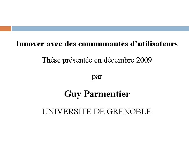 Innover avec des communautés d’utilisateurs Thèse présentée en décembre 2009 par Guy Parmentier UNIVERSITE