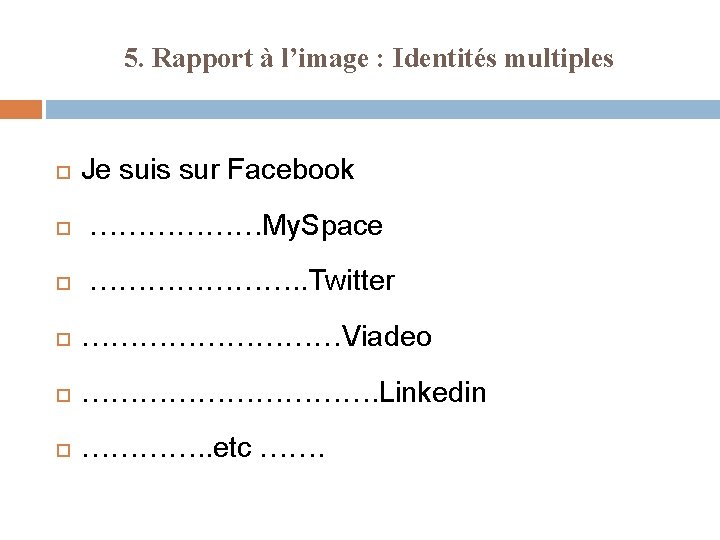 5. Rapport à l’image : Identités multiples Je suis sur Facebook ………………My. Space ………………….