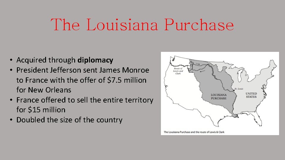 The Louisiana Purchase • Acquired through diplomacy • President Jefferson sent James Monroe to