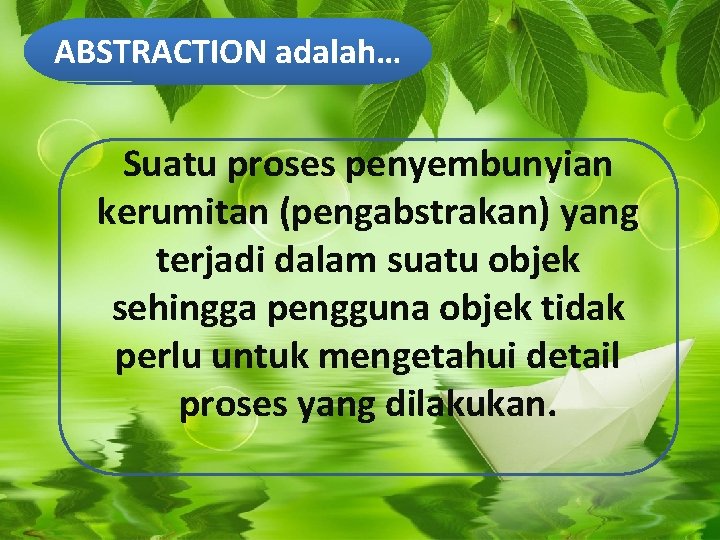 ABSTRACTION adalah… Suatu proses penyembunyian kerumitan (pengabstrakan) yang terjadi dalam suatu objek sehingga pengguna ABSTRACTION adalah… Suatu proses penyembunyian kerumitan (pengabstrakan) yang terjadi dalam suatu objek sehingga pengguna