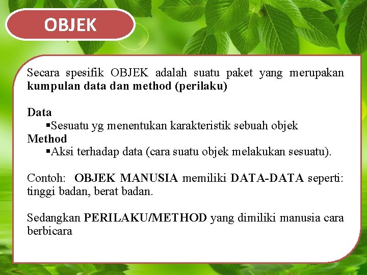 OBJEK Secara spesifik OBJEK adalah suatu paket yang merupakan kumpulan data dan method (perilaku) OBJEK Secara spesifik OBJEK adalah suatu paket yang merupakan kumpulan data dan method (perilaku)