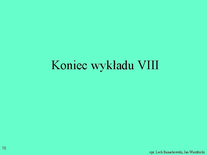 Koniec wykładu VIII 70 opr. Lech Banachowski, Jan Wierzbicki 