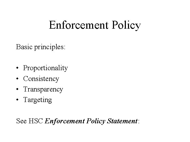 Enforcement Policy Basic principles: • • Proportionality Consistency Transparency Targeting See HSC Enforcement Policy