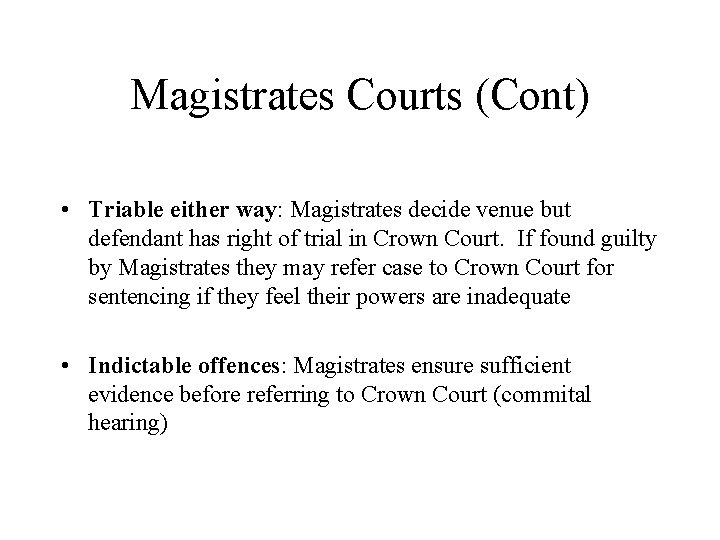 Magistrates Courts (Cont) • Triable either way: Magistrates decide venue but defendant has right