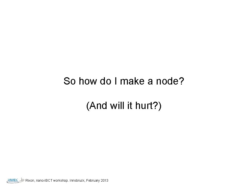 So how do I make a node? (And will it hurt? ) Rixon, nano-IBCT