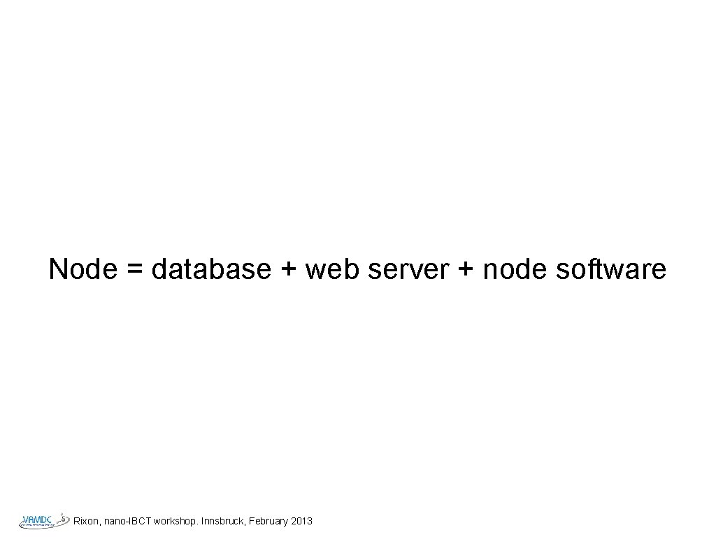 Node = database + web server + node software Rixon, nano-IBCT workshop. Innsbruck, February