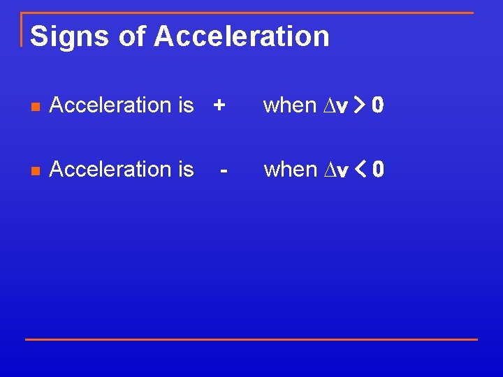 Signs of Acceleration n Acceleration is + when Dv > 0 n Acceleration is