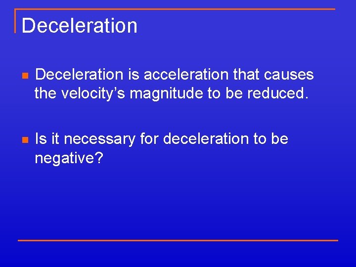 Deceleration n Deceleration is acceleration that causes the velocity’s magnitude to be reduced. n