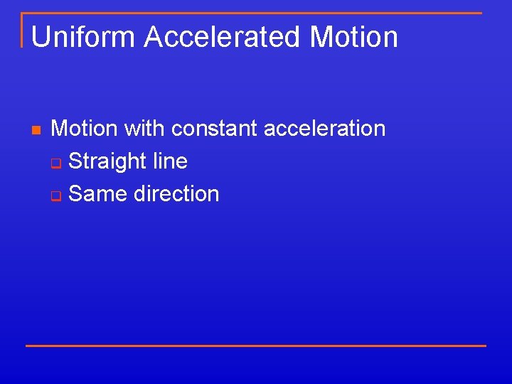 Uniform Accelerated Motion n Motion with constant acceleration q Straight line q Same direction