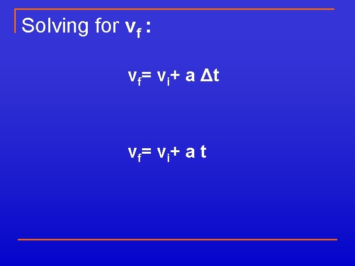 Solving for vf : vf= vi+ a Δt v f= v i + a