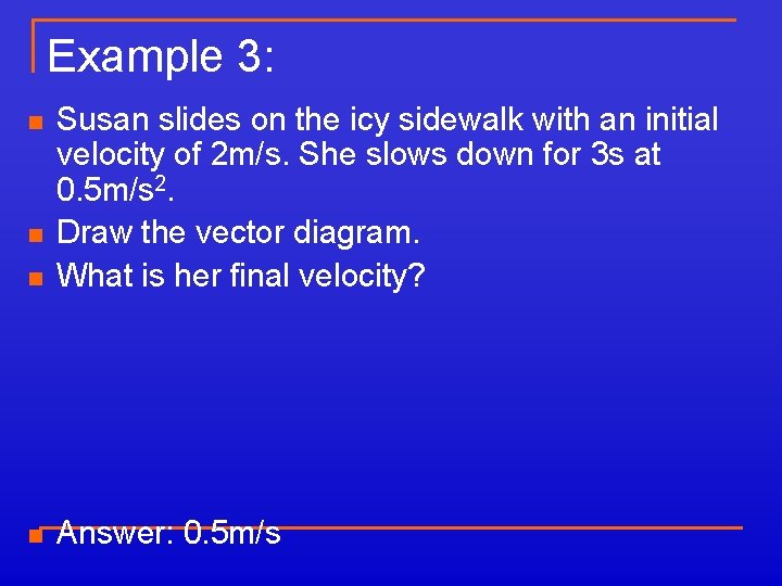 Example 3: n Susan slides on the icy sidewalk with an initial velocity of