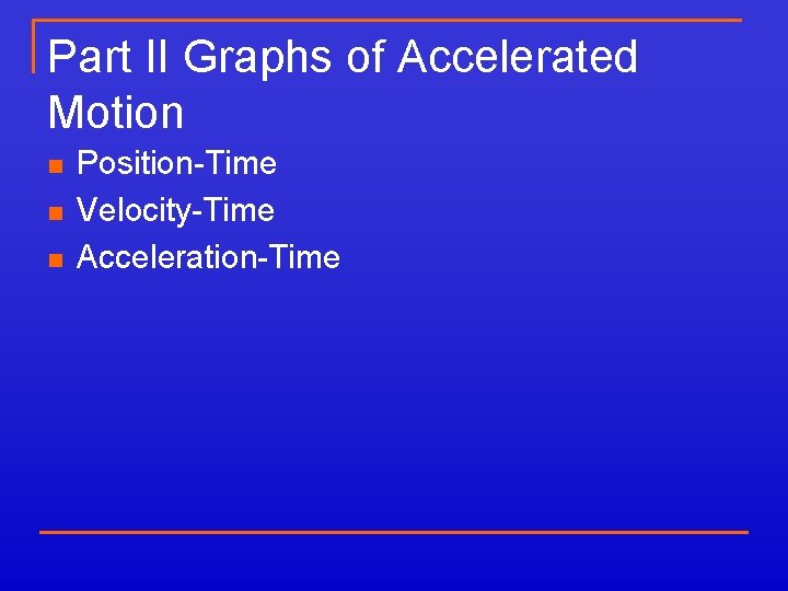 Part II Graphs of Accelerated Motion n Position-Time Velocity-Time Acceleration-Time 