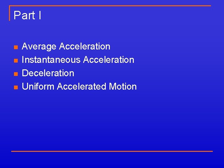 Part I n n Average Acceleration Instantaneous Acceleration Deceleration Uniform Accelerated Motion 