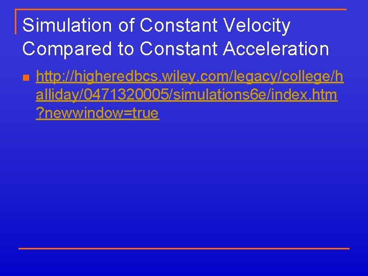 Simulation of Constant Velocity Compared to Constant Acceleration n http: //higheredbcs. wiley. com/legacy/college/h alliday/0471320005/simulations