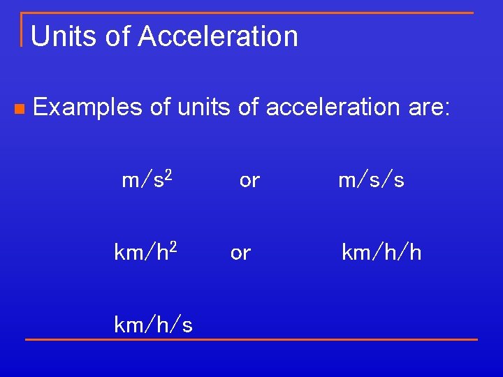 Units of Acceleration n Examples of units of acceleration are: m/s 2 km/h/s or