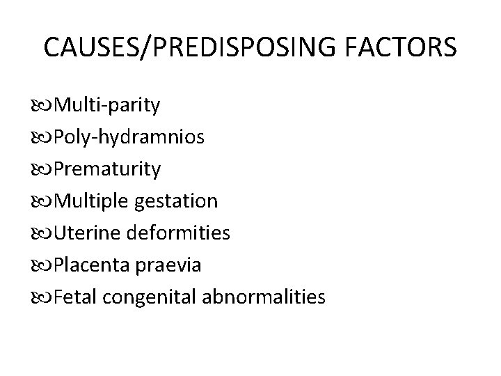 CAUSES/PREDISPOSING FACTORS Multi-parity Poly-hydramnios Prematurity Multiple gestation Uterine deformities Placenta praevia Fetal congenital abnormalities