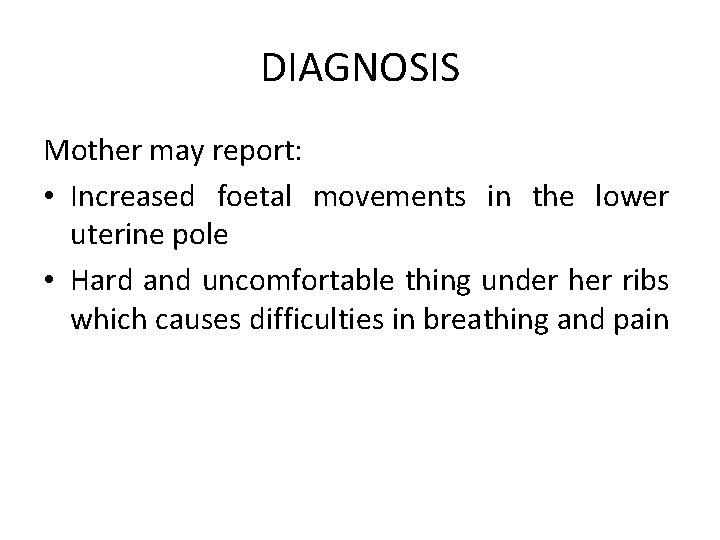 DIAGNOSIS Mother may report: • Increased foetal movements in the lower uterine pole •