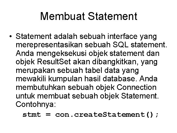 Membuat Statement • Statement adalah sebuah interface yang merepresentasikan sebuah SQL statement. Anda mengeksekusi