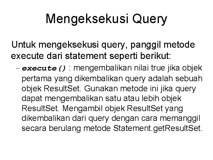 Mengeksekusi Query Untuk mengeksekusi query, panggil metode execute dari statement seperti berikut: – execute()