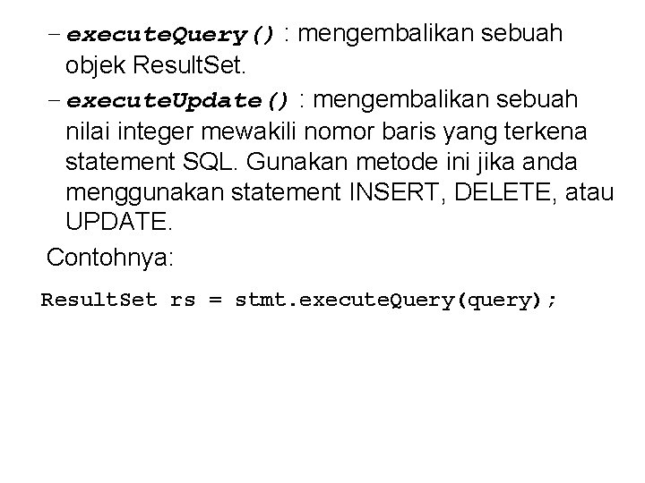 – execute. Query() : mengembalikan sebuah objek Result. Set. – execute. Update() : mengembalikan